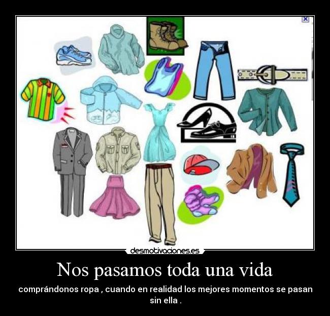 Nos pasamos toda una vida - comprándonos ropa , cuando en realidad los mejores momentos se pasan sin ella .