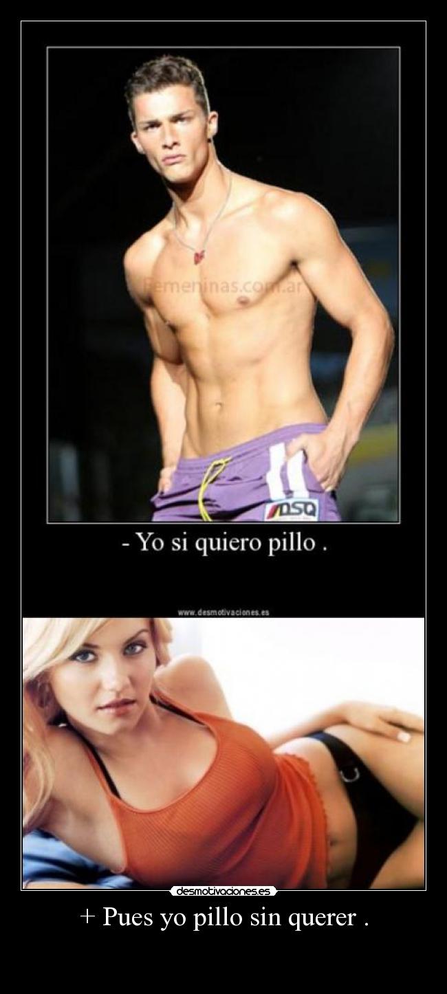 + Pues yo pillo sin querer . -