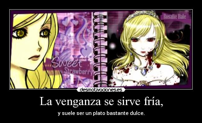 La venganza se sirve fría, - y suele ser un plato bastante dulce.