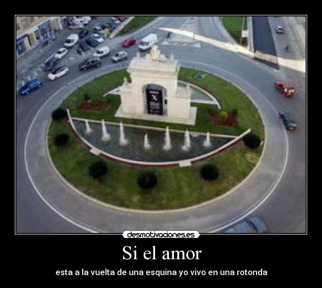 Si el amor - esta a la vuelta de una esquina yo vivo en una rotonda