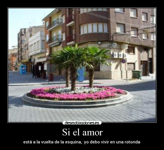Si el amor - está a la vuelta de la esquina, yo debo vivir en una rotonda
