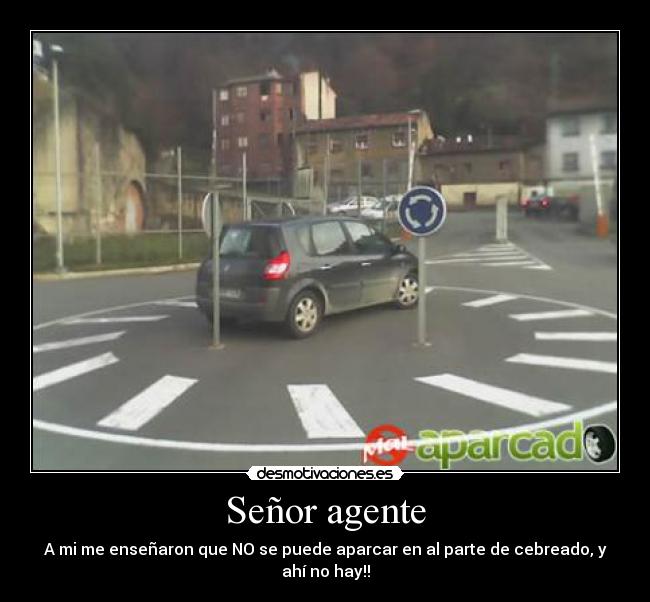 Señor agente - A mi me enseñaron que NO se puede aparcar en al parte de cebreado, y ahí no hay!!