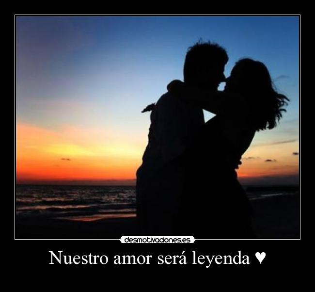 Nuestro amor será leyenda ♥ - 