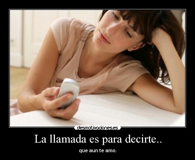 La llamada es para decirte.. - que aun te amo.