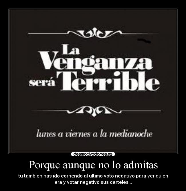 Porque aunque no lo admitas - tu tambien has ido corriendo al ultimo voto negativo para ver quien
era y votar negativo sus carteles...