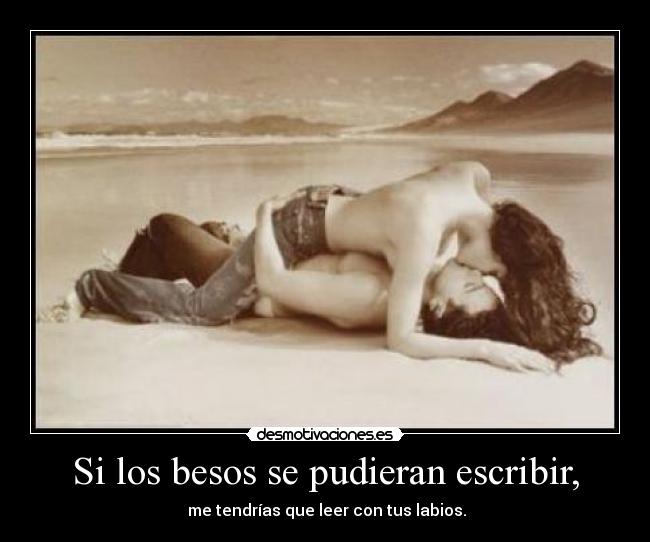 Si los besos se pudieran escribir, - me tendrías que leer con tus labios.