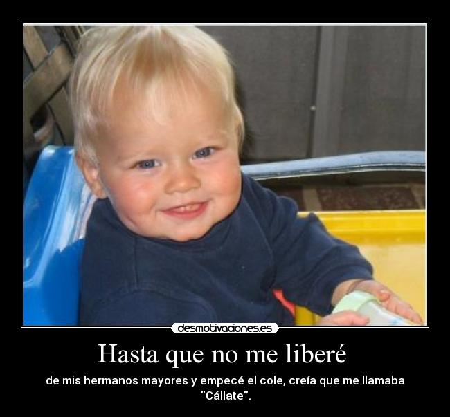 Hasta que no me liberé - de mis hermanos mayores y empecé el cole, creía que me llamaba Cállate.