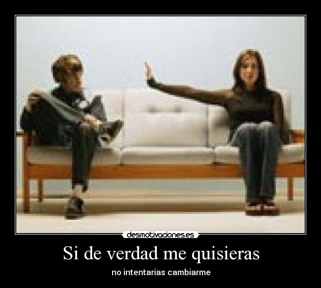 Si de verdad me quisieras - no intentarias cambiarme