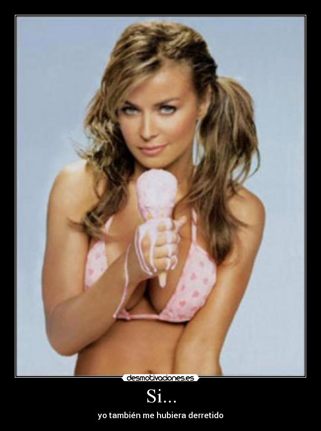 Si... - yo también me hubiera derretido
