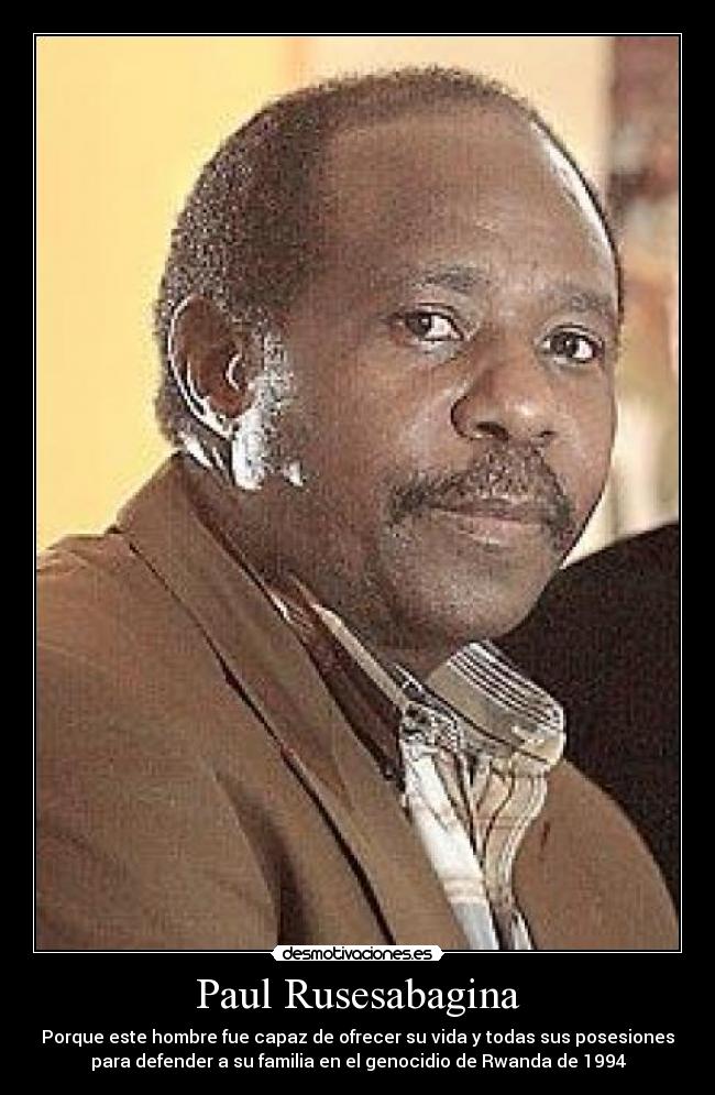 Paul Rusesabagina - Porque este hombre fue capaz de ofrecer su vida y todas sus posesiones
para defender a su familia en el genocidio de Rwanda de 1994