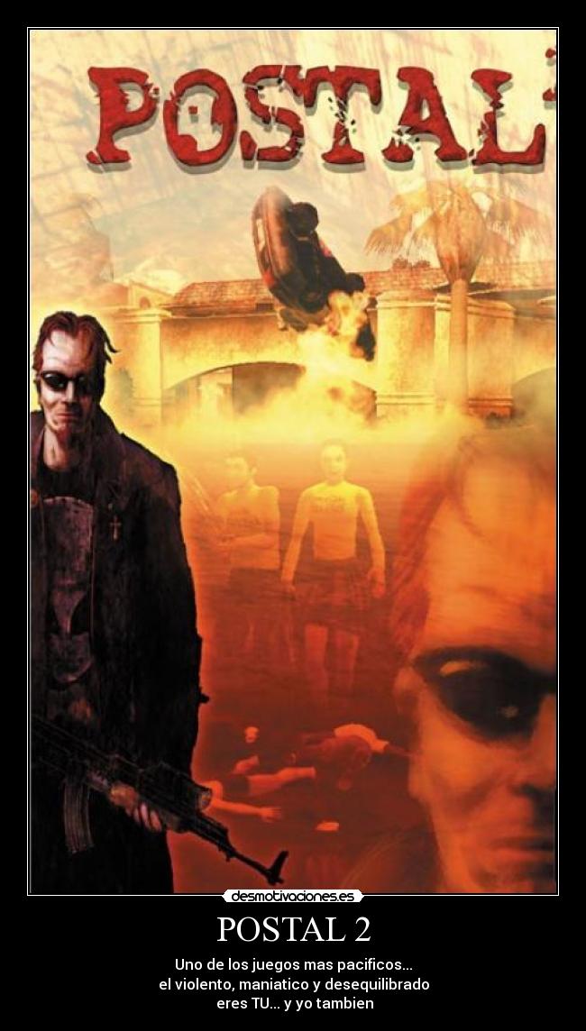 POSTAL 2 - Uno de los juegos mas pacificos...
el violento, maniatico y desequilibrado
 eres TU... y yo tambien