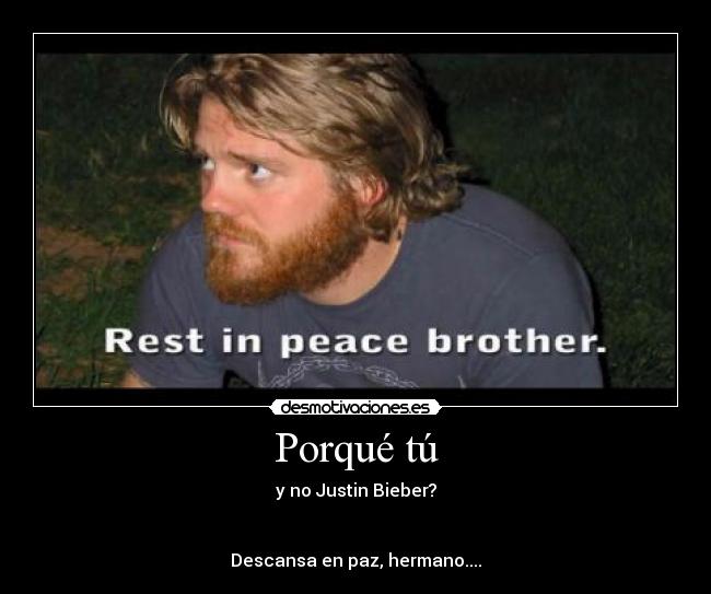 Porqué tú - y no Justin Bieber?


Descansa en paz, hermano....