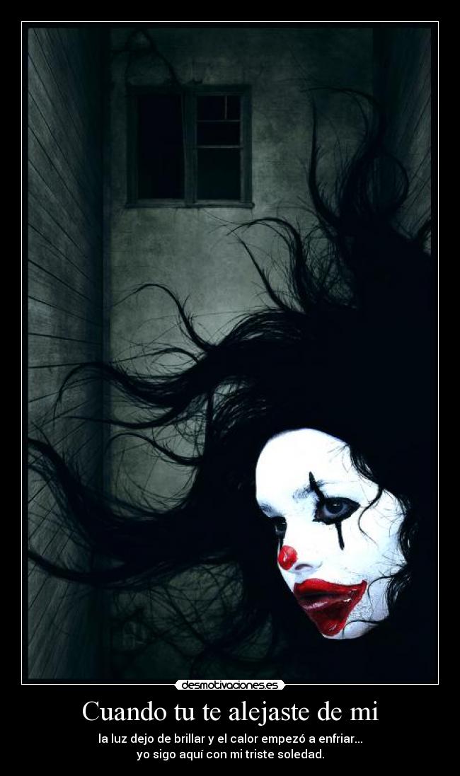Cuando tu te alejaste de mi - la luz dejo de brillar y el calor empezó a enfriar...
yo sigo aquí con mi triste soledad.