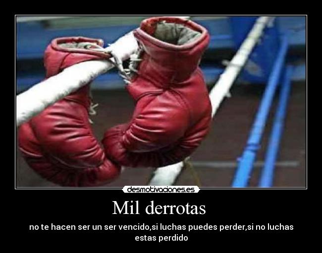 Mil derrotas - no te hacen ser un ser vencido,si luchas puedes perder,si no luchas estas perdido