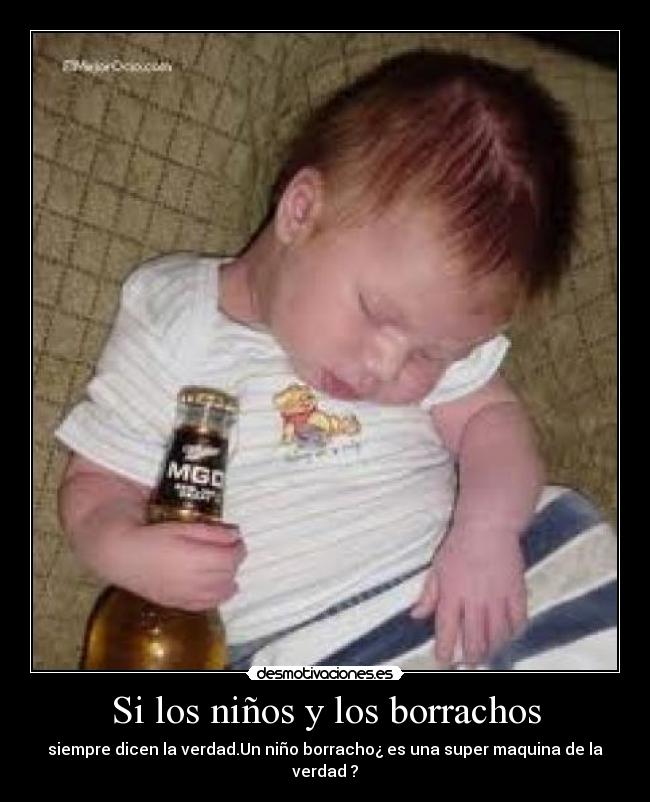 Si los niños y los borrachos - siempre dicen la verdad.Un niño borracho¿ es una super maquina de la verdad ?