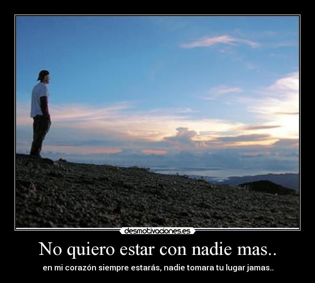 No quiero estar con nadie mas.. - en mi corazón siempre estarás, nadie tomara tu lugar jamas..