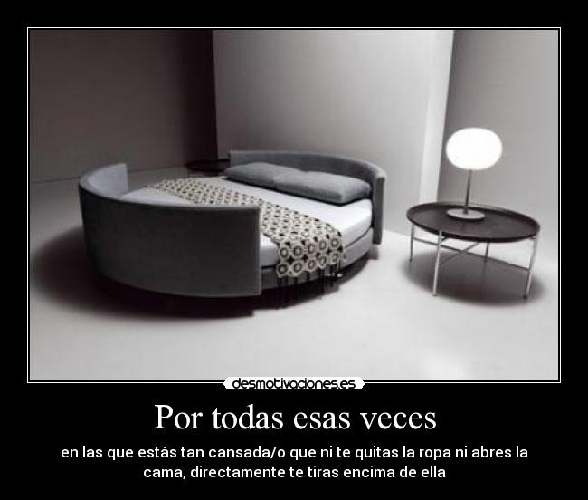 Por todas esas veces - en las que estás tan cansada/o que ni te quitas la ropa ni abres la
cama, directamente te tiras encima de ella