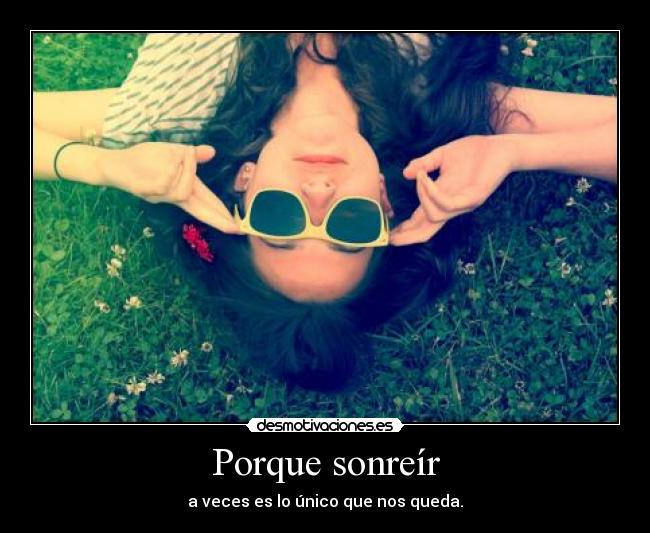 Porque sonreír - a veces es lo único que nos queda.