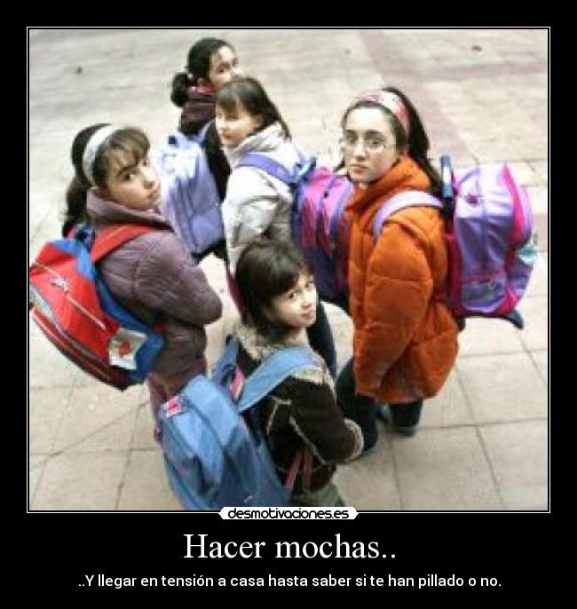 Hacer mochas.. - ..Y llegar en tensión a casa hasta saber si te han pillado o no.