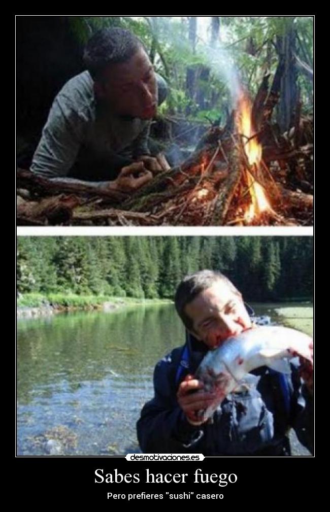 Sabes hacer fuego - Pero prefieres sushi casero