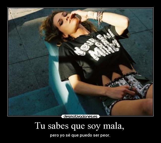 Tu sabes que soy mala, - pero yo sé que puedo ser peor.