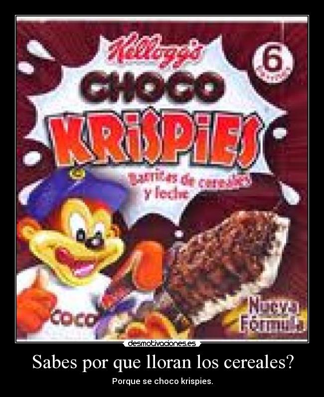 Sabes por que lloran los cereales? - Porque se choco krispies.