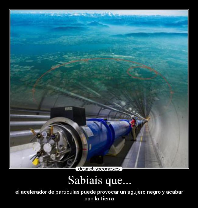 Sabiais que... - el acelerador de particulas puede provocar un agujero negro y acabar con la Tierra