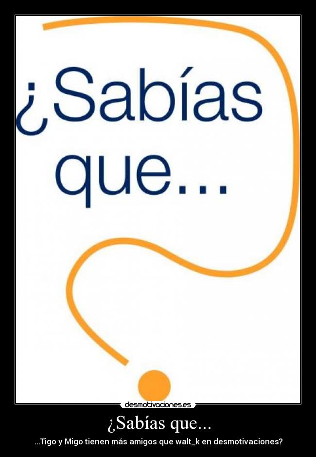 ¿Sabías que... - ...Tigo y Migo tienen más amigos que walt_k en desmotivaciones?