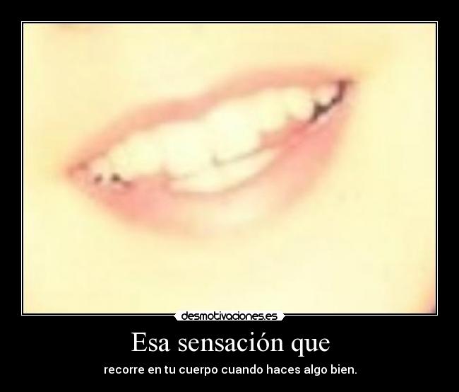 Esa sensación que - recorre en tu cuerpo cuando haces algo bien.