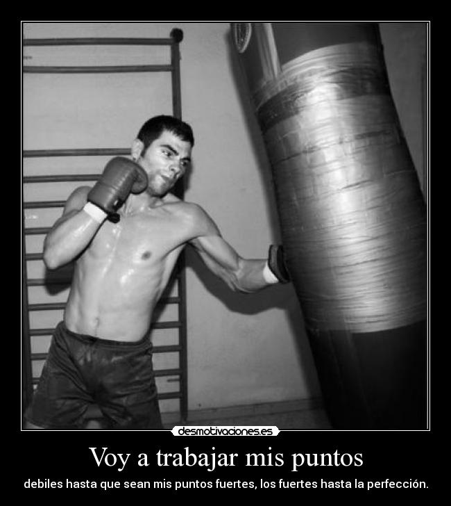 Voy a trabajar mis puntos - debiles hasta que sean mis puntos fuertes, los fuertes hasta la perfección.
