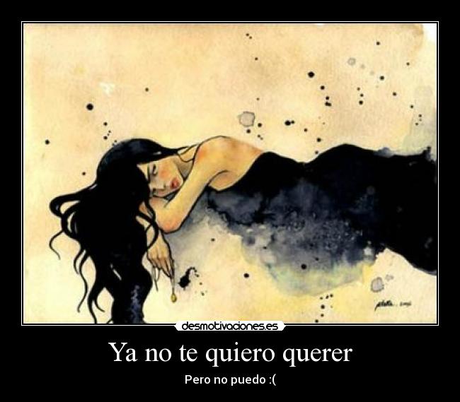 Ya no te quiero querer - Pero no puedo :(