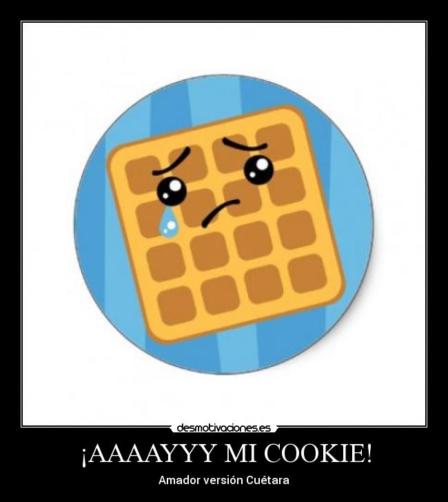 ¡AAAAYYY MI COOKIE! -