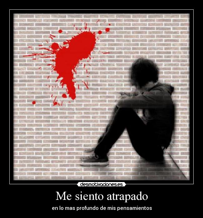 Me siento atrapado - en lo mas profundo de mis pensamientos