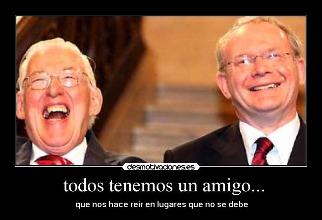 todos tenemos un amigo... - que nos hace reir en lugares que no se debe