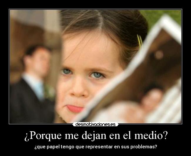 ¿Porque me dejan en el medio? -