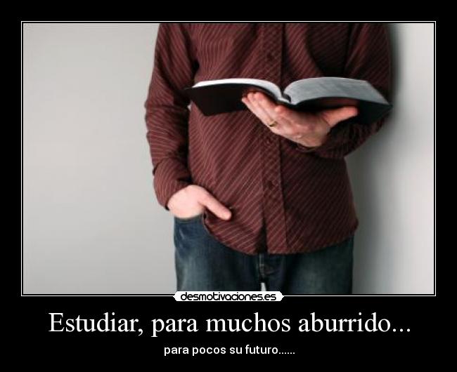Estudiar, para muchos aburrido... - para pocos su futuro......