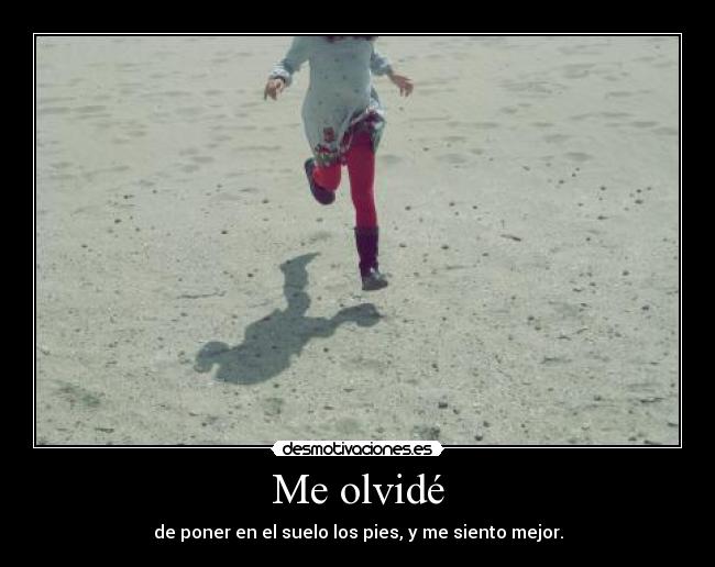 Me olvidé - de poner en el suelo los pies, y me siento mejor.