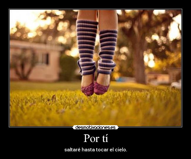 Por tí - saltaré hasta tocar el cielo.