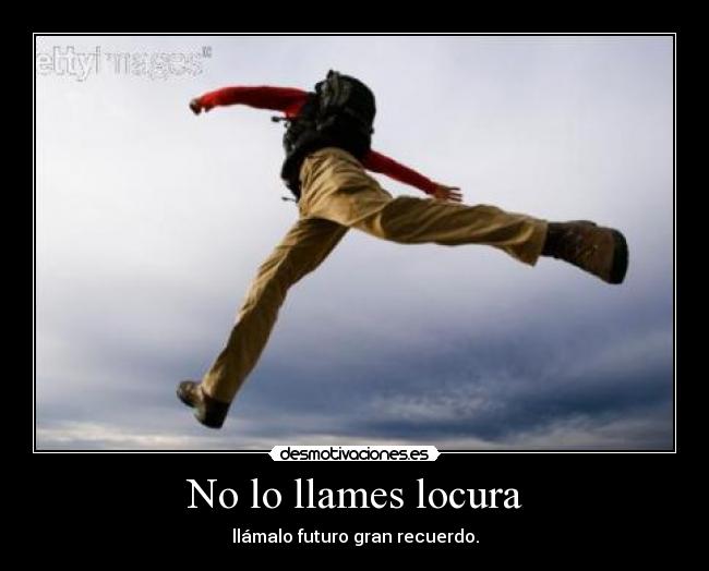 No lo llames locura - llámalo futuro gran recuerdo.
