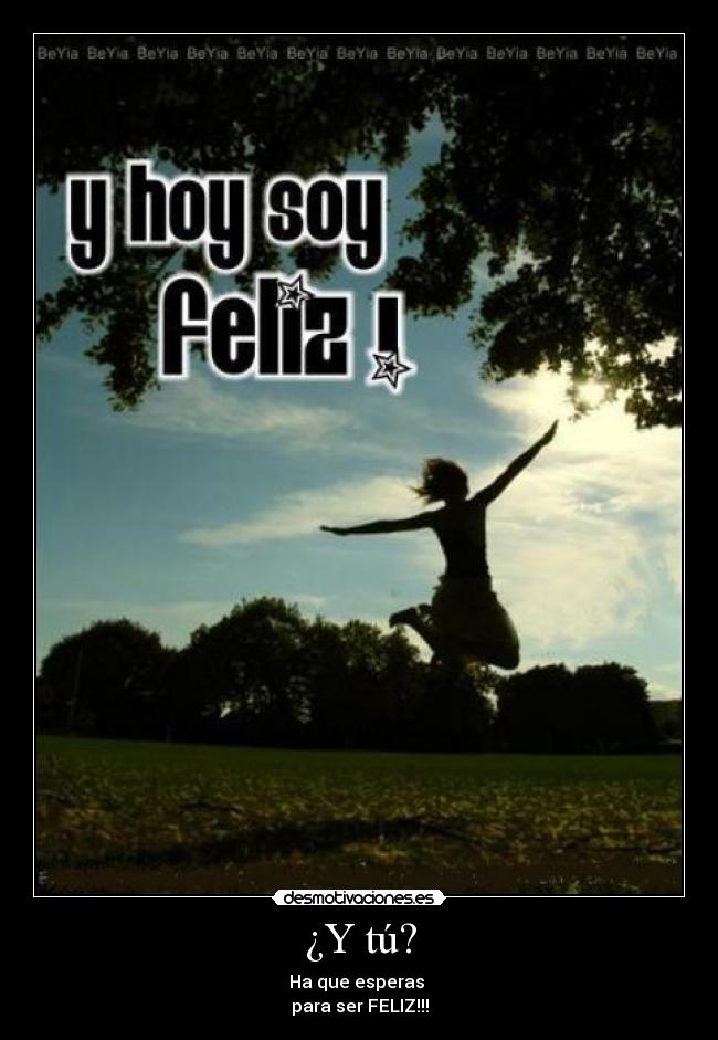 ¿Y tú? - Ha que esperas
para ser FELIZ!!!