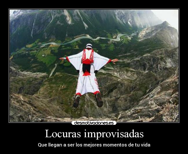 Locuras improvisadas - Que llegan a ser los mejores momentos de tu vida