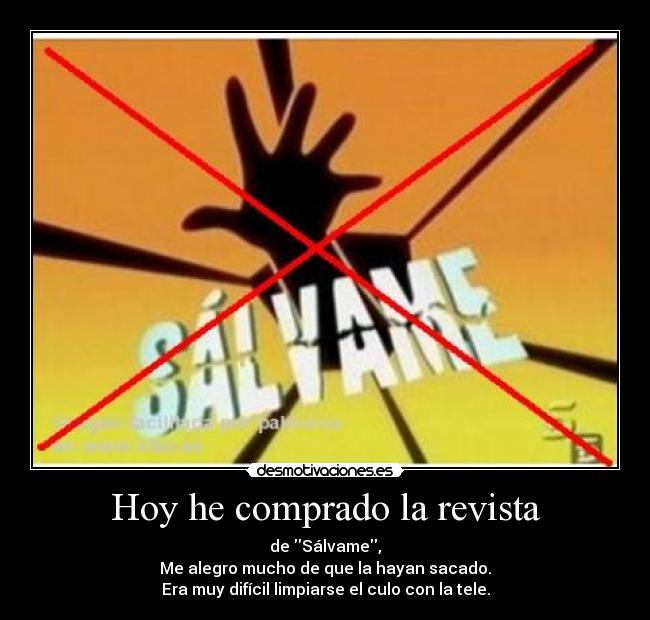 Hoy he comprado la revista - de Sálvame,
Me alegro mucho de que la hayan sacado.
Era muy difícil limpiarse el culo con la tele.