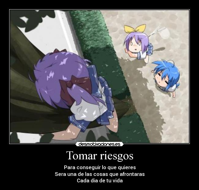 Tomar riesgos - Para conseguir lo que quieres
Sera una de las cosas que afrontaras
Cada dia de tu vida