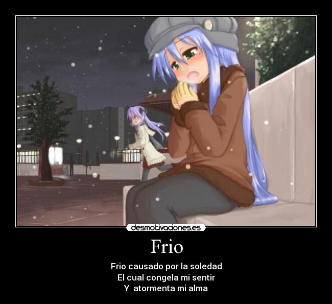 Frio - Frio causado por la soledad
El cual congela mi sentir
Y  atormenta mi alma