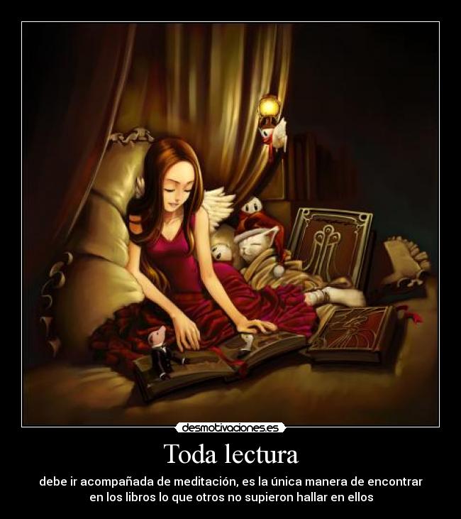 Toda lectura - debe ir acompañada de meditación, es la única manera de encontrar
en los libros lo que otros no supieron hallar en ellos