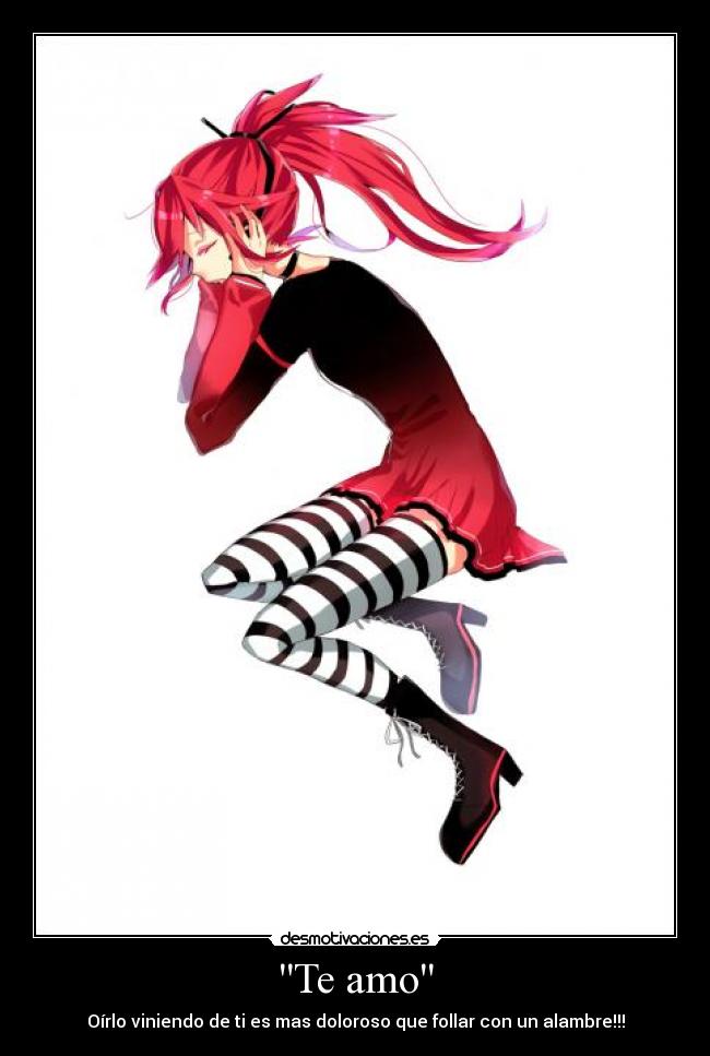 Te amo - Oírlo viniendo de ti es mas doloroso que follar con un alambre!!!