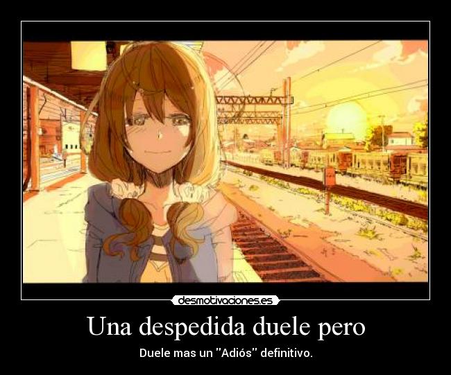 Una despedida duele pero - Duele mas un Adiós definitivo.