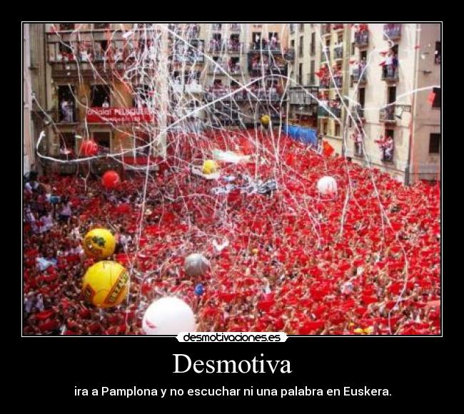 Desmotiva - ira a Pamplona y no escuchar ni una palabra en Euskera.