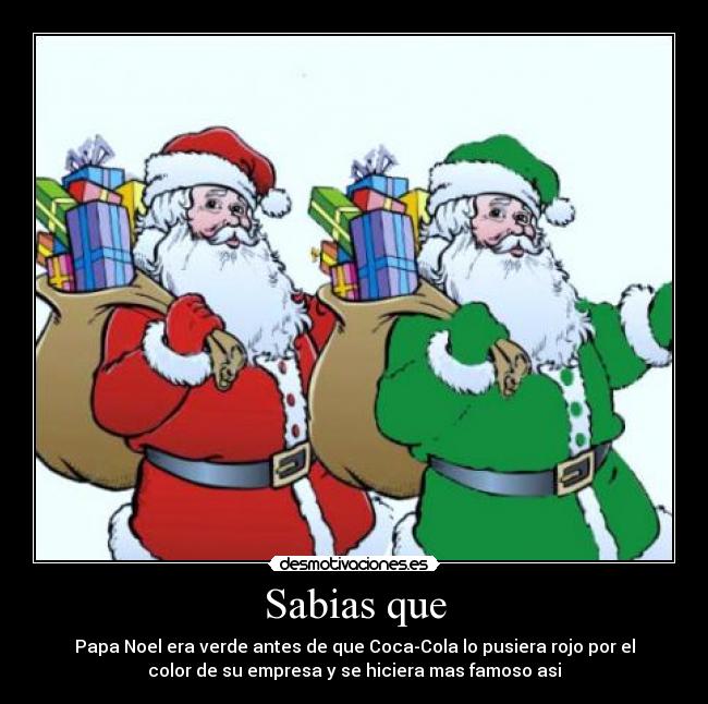 Sabias que - Papa Noel era verde antes de que Coca-Cola lo pusiera rojo por el
color de su empresa y se hiciera mas famoso asi