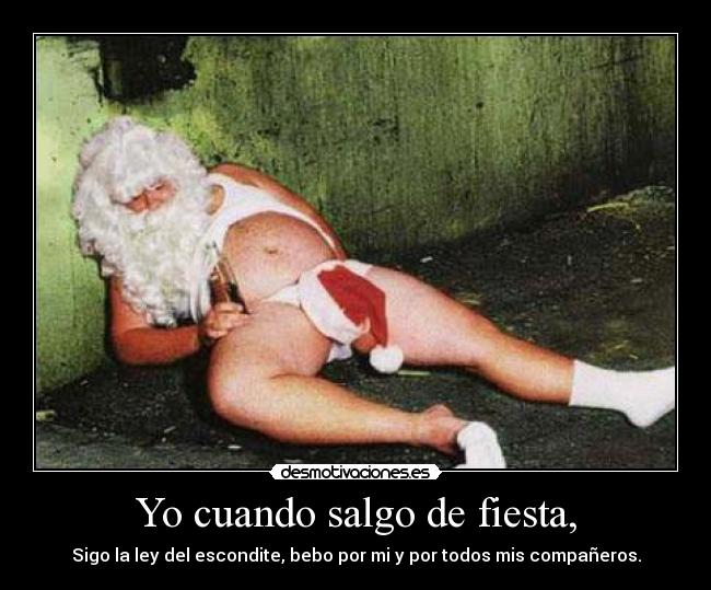 Yo cuando salgo de fiesta, - Sigo la ley del escondite, bebo por mi y por todos mis compañeros.